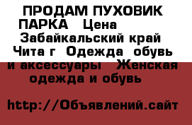 ПРОДАМ ПУХОВИК ПАРКА › Цена ­ 3 000 - Забайкальский край, Чита г. Одежда, обувь и аксессуары » Женская одежда и обувь   